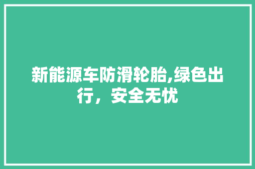 新能源车防滑轮胎,绿色出行，安全无忧
