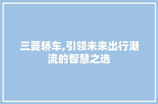 三菱轿车,引领未来出行潮流的智慧之选 蓄电池配件