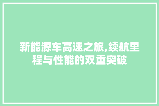 新能源车高速之旅,续航里程与性能的双重突破