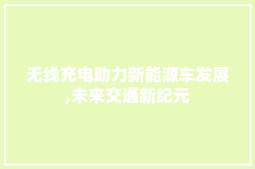 无线充电助力新能源车发展,未来交通新纪元