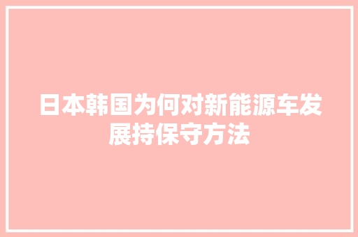日本韩国为何对新能源车发展持保守方法