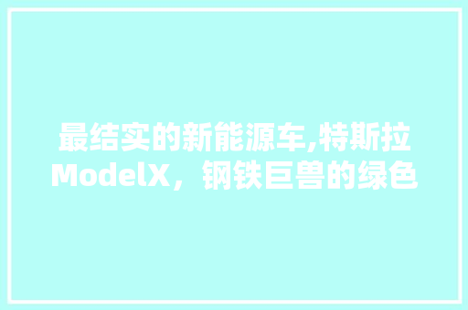最结实的新能源车,特斯拉ModelX，钢铁巨兽的绿色革命