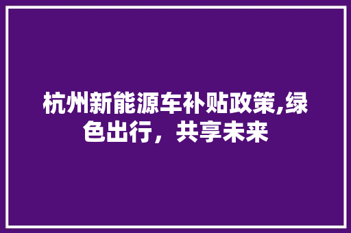 杭州新能源车补贴政策,绿色出行，共享未来