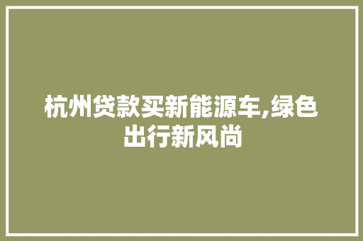 杭州贷款买新能源车,绿色出行新风尚