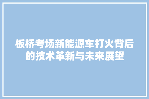 板桥考场新能源车打火背后的技术革新与未来展望