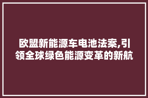 欧盟新能源车电池法案,引领全球绿色能源变革的新航标