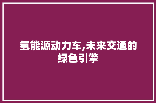 氢能源动力车,未来交通的绿色引擎