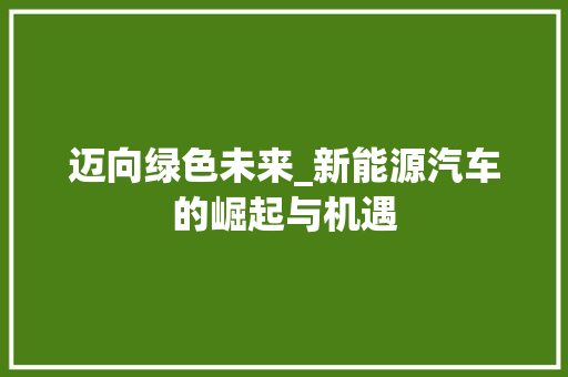 迈向绿色未来_新能源汽车的崛起与机遇
