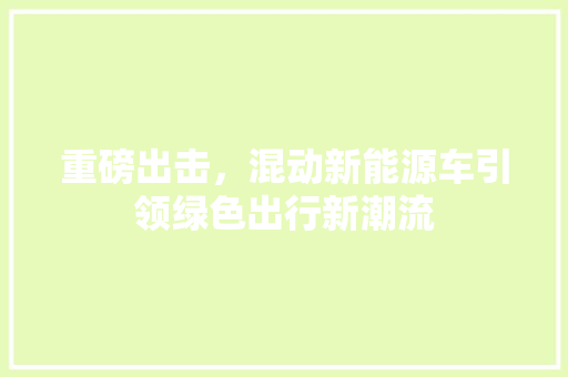 重磅出击，混动新能源车引领绿色出行新潮流