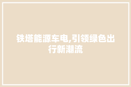 铁塔能源车电,引领绿色出行新潮流