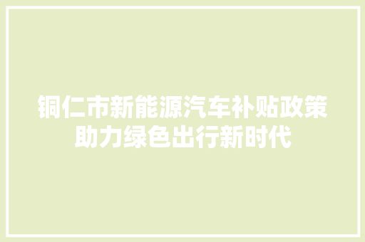 铜仁市新能源汽车补贴政策助力绿色出行新时代