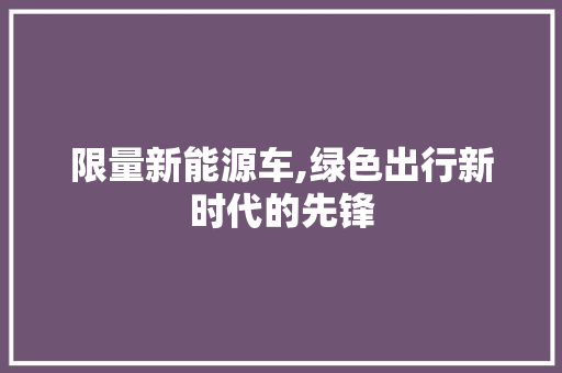 限量新能源车,绿色出行新时代的先锋