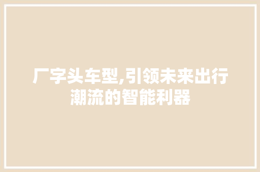 厂字头车型,引领未来出行潮流的智能利器