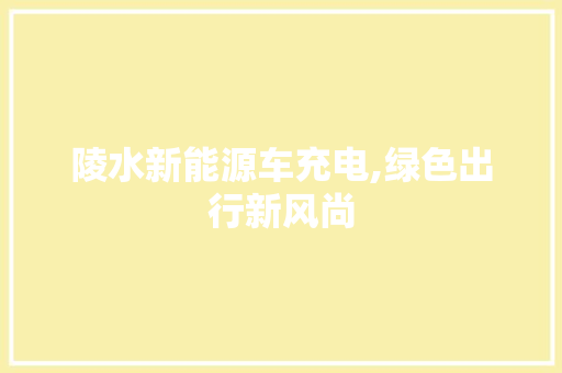 陵水新能源车充电,绿色出行新风尚