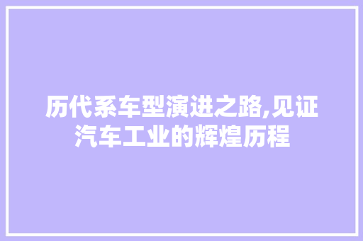 历代系车型演进之路,见证汽车工业的辉煌历程