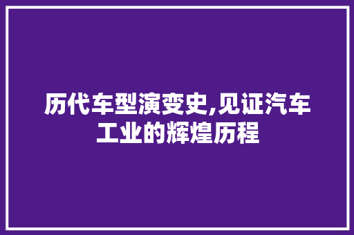历代车型演变史,见证汽车工业的辉煌历程