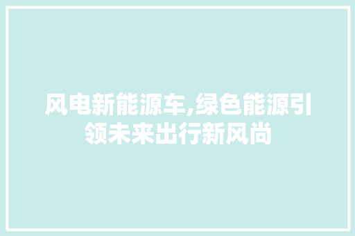 风电新能源车,绿色能源引领未来出行新风尚