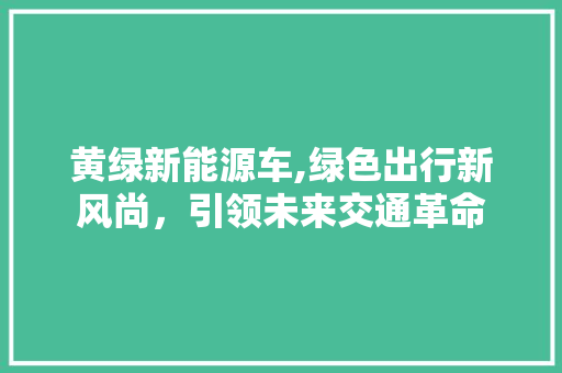 黄绿新能源车,绿色出行新风尚，引领未来交通革命