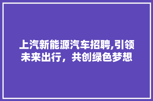 上汽新能源汽车招聘,引领未来出行，共创绿色梦想