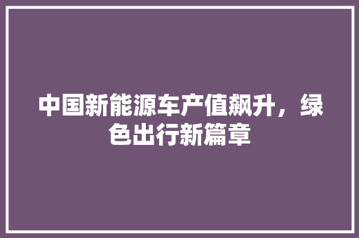 中国新能源车产值飙升，绿色出行新篇章
