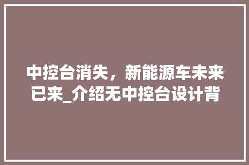 中控台消失，新能源车未来已来_介绍无中控台设计背后的科技革命