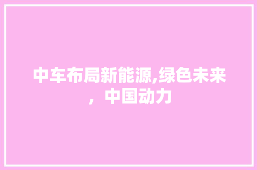 中车布局新能源,绿色未来，中国动力