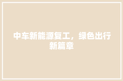 中车新能源复工，绿色出行新篇章