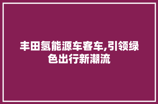 丰田氢能源车客车,引领绿色出行新潮流