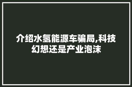 介绍水氢能源车骗局,科技幻想还是产业泡沫
