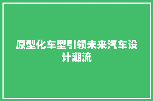 原型化车型引领未来汽车设计潮流