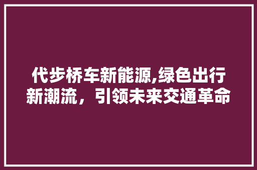 代步桥车新能源,绿色出行新潮流，引领未来交通革命