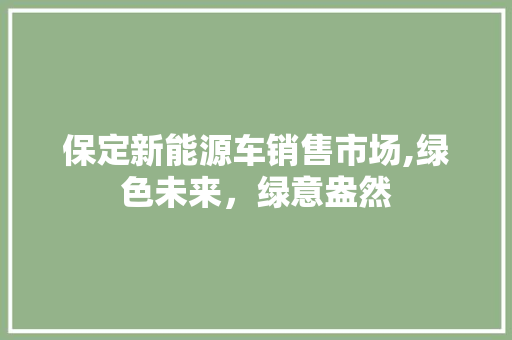 保定新能源车销售市场,绿色未来，绿意盎然