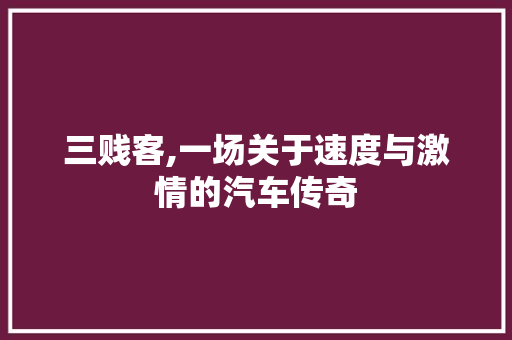 三贱客,一场关于速度与激情的汽车传奇
