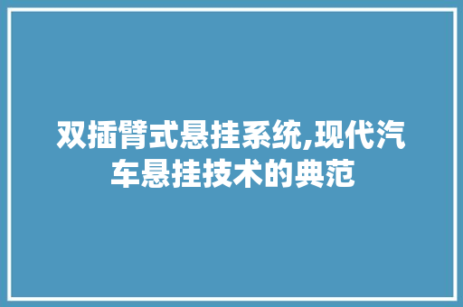 双插臂式悬挂系统,现代汽车悬挂技术的典范