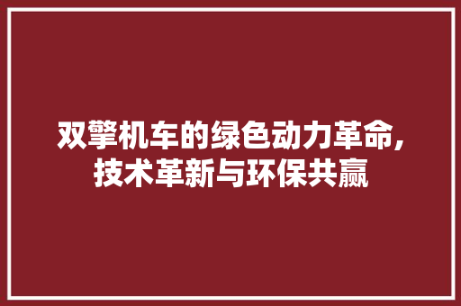 双擎机车的绿色动力革命,技术革新与环保共赢