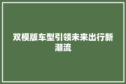 双模版车型引领未来出行新潮流
