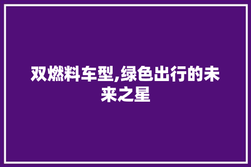 双燃料车型,绿色出行的未来之星