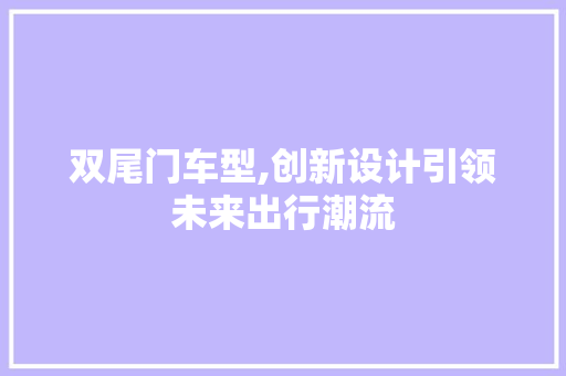 双尾门车型,创新设计引领未来出行潮流