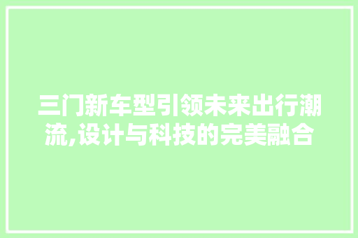 三门新车型引领未来出行潮流,设计与科技的完美融合 发动机配件