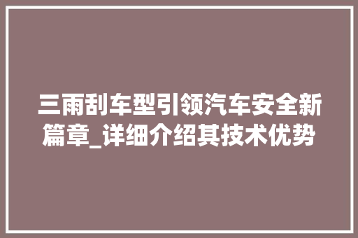 三雨刮车型引领汽车安全新篇章_详细介绍其技术优势与市场前景 底盘配件
