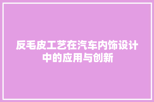 反毛皮工艺在汽车内饰设计中的应用与创新