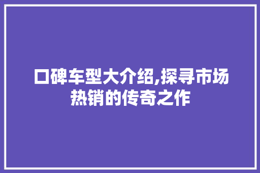 口碑车型大介绍,探寻市场热销的传奇之作