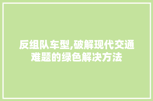 反组队车型,破解现代交通难题的绿色解决方法