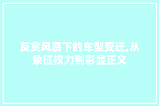 反贪风暴下的车型变迁,从象征权力到彰显正义