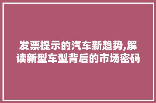 发票提示的汽车新趋势,解读新型车型背后的市场密码