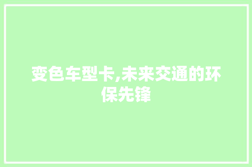 变色车型卡,未来交通的环保先锋