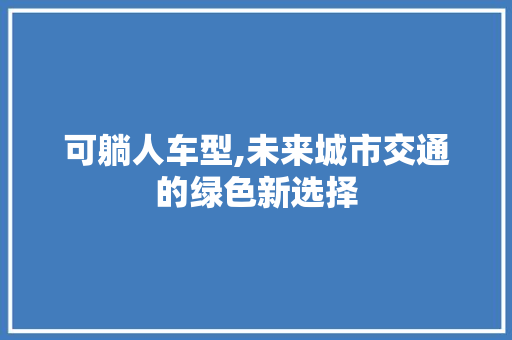 可躺人车型,未来城市交通的绿色新选择