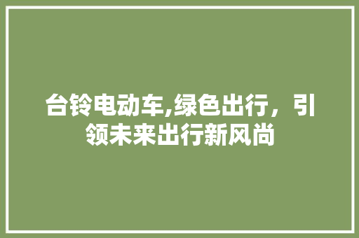 台铃电动车,绿色出行，引领未来出行新风尚