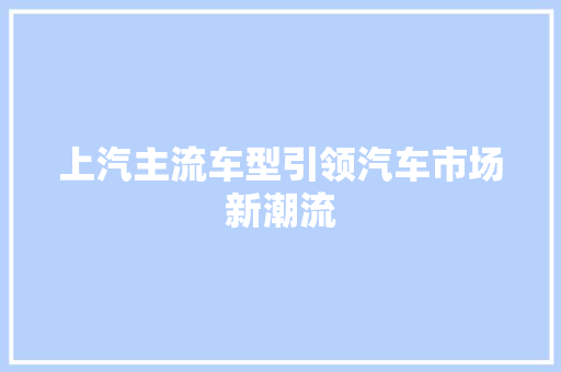 上汽主流车型引领汽车市场新潮流