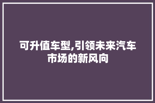可升值车型,引领未来汽车市场的新风向